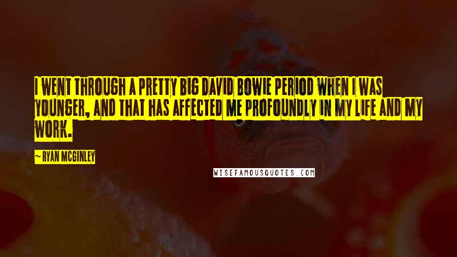 Ryan McGinley Quotes: I went through a pretty big David Bowie period when I was younger, and that has affected me profoundly in my life and my work.