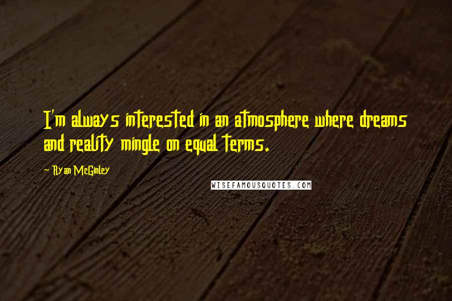 Ryan McGinley Quotes: I'm always interested in an atmosphere where dreams and reality mingle on equal terms.