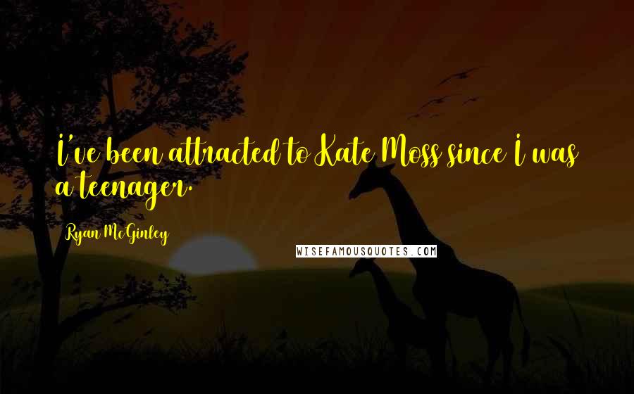 Ryan McGinley Quotes: I've been attracted to Kate Moss since I was a teenager.
