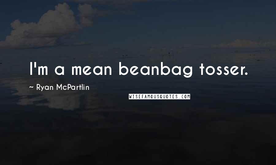Ryan McPartlin Quotes: I'm a mean beanbag tosser.