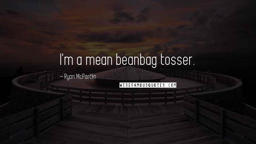 Ryan McPartlin Quotes: I'm a mean beanbag tosser.