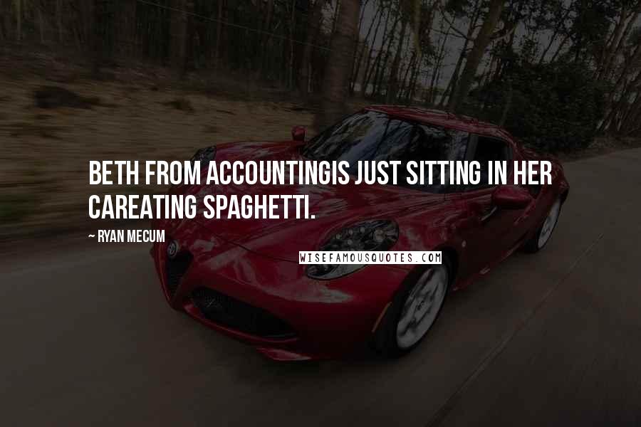 Ryan Mecum Quotes: Beth from accountingis just sitting in her careating spaghetti.