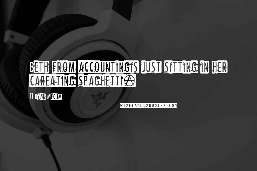 Ryan Mecum Quotes: Beth from accountingis just sitting in her careating spaghetti.