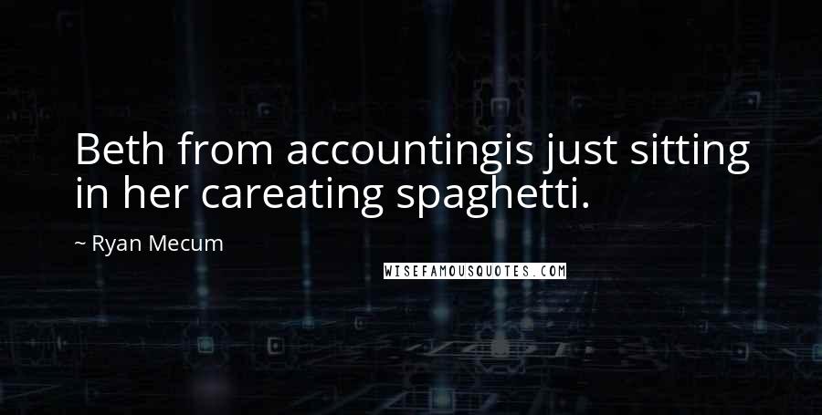 Ryan Mecum Quotes: Beth from accountingis just sitting in her careating spaghetti.