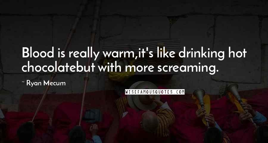 Ryan Mecum Quotes: Blood is really warm,it's like drinking hot chocolatebut with more screaming.