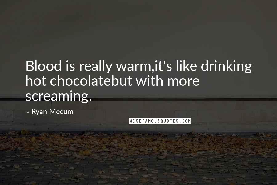 Ryan Mecum Quotes: Blood is really warm,it's like drinking hot chocolatebut with more screaming.