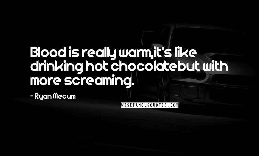 Ryan Mecum Quotes: Blood is really warm,it's like drinking hot chocolatebut with more screaming.