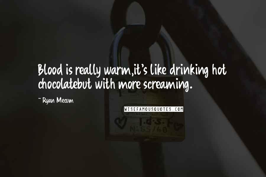 Ryan Mecum Quotes: Blood is really warm,it's like drinking hot chocolatebut with more screaming.