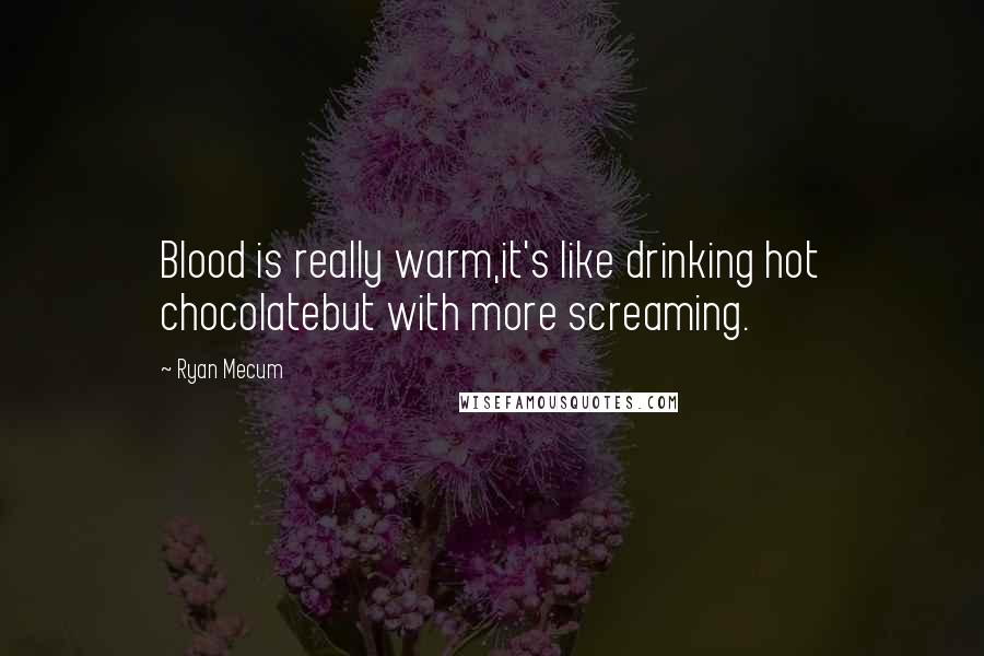 Ryan Mecum Quotes: Blood is really warm,it's like drinking hot chocolatebut with more screaming.