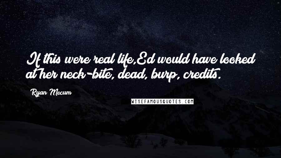 Ryan Mecum Quotes: If this were real life,Ed would have looked at her neck-bite, dead, burp, credits.