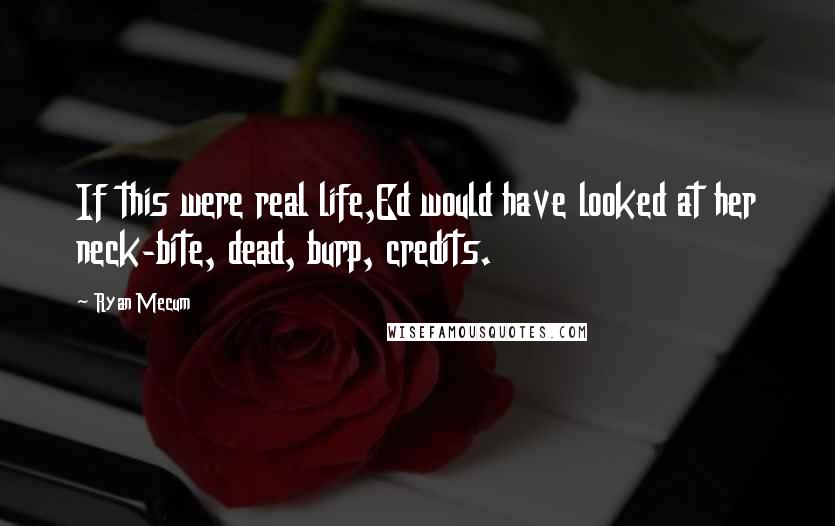 Ryan Mecum Quotes: If this were real life,Ed would have looked at her neck-bite, dead, burp, credits.