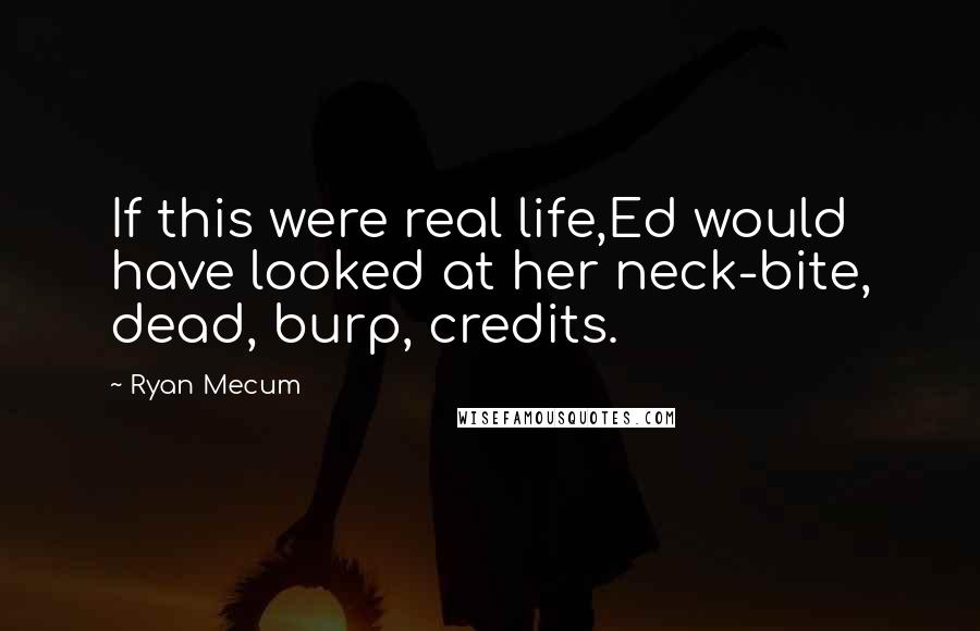 Ryan Mecum Quotes: If this were real life,Ed would have looked at her neck-bite, dead, burp, credits.