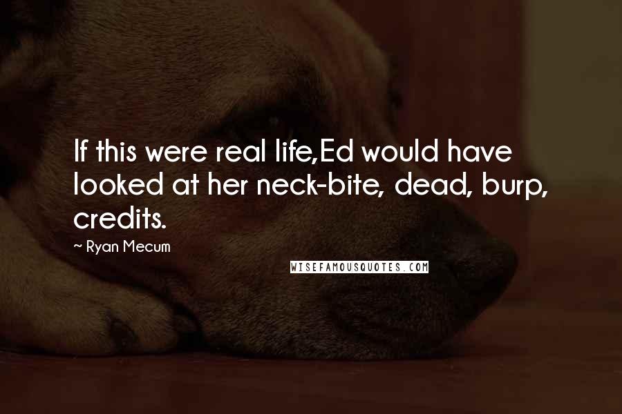 Ryan Mecum Quotes: If this were real life,Ed would have looked at her neck-bite, dead, burp, credits.