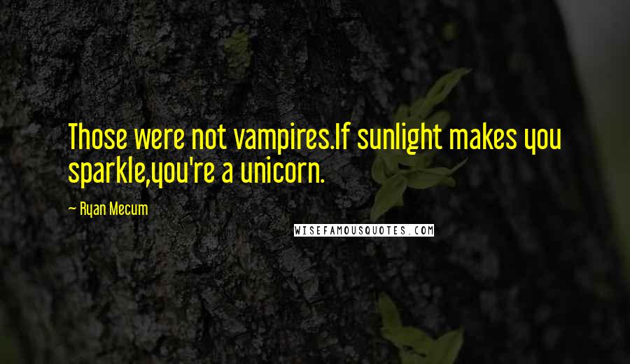 Ryan Mecum Quotes: Those were not vampires.If sunlight makes you sparkle,you're a unicorn.