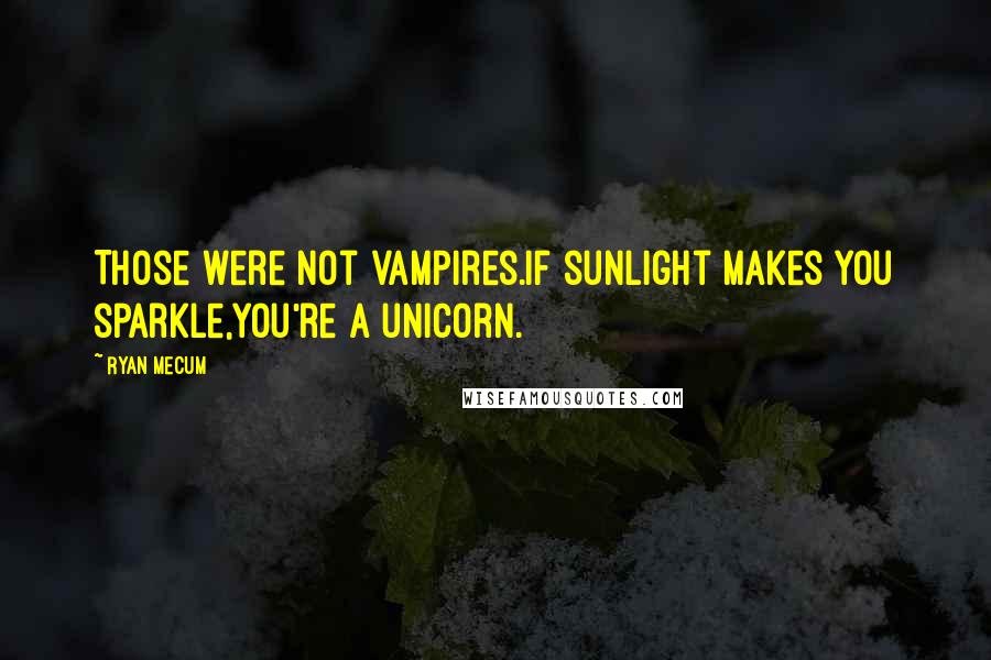 Ryan Mecum Quotes: Those were not vampires.If sunlight makes you sparkle,you're a unicorn.