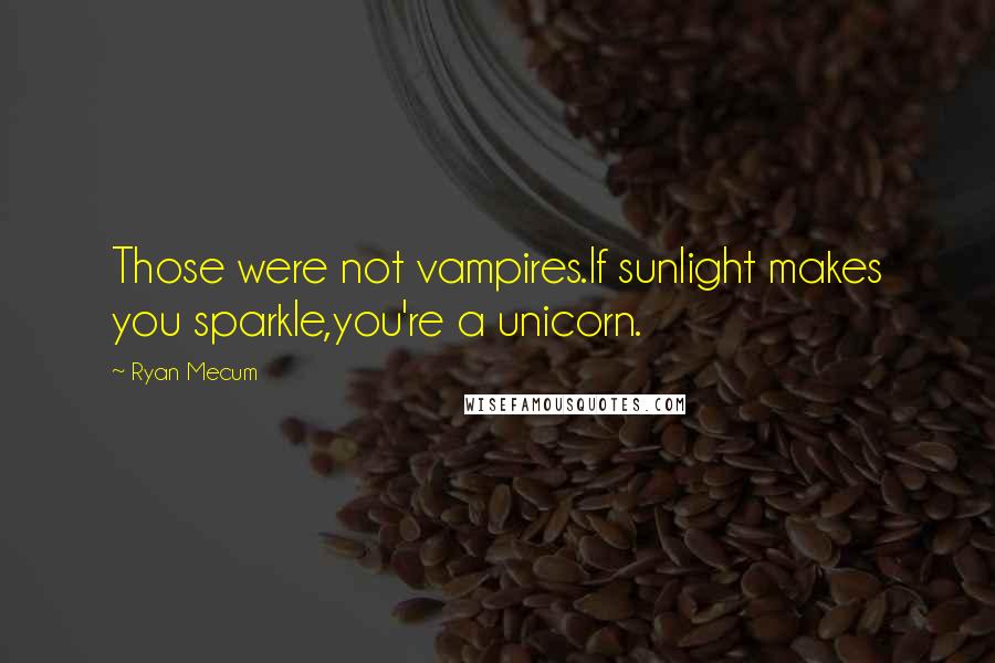 Ryan Mecum Quotes: Those were not vampires.If sunlight makes you sparkle,you're a unicorn.