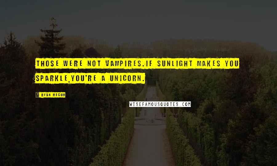 Ryan Mecum Quotes: Those were not vampires.If sunlight makes you sparkle,you're a unicorn.