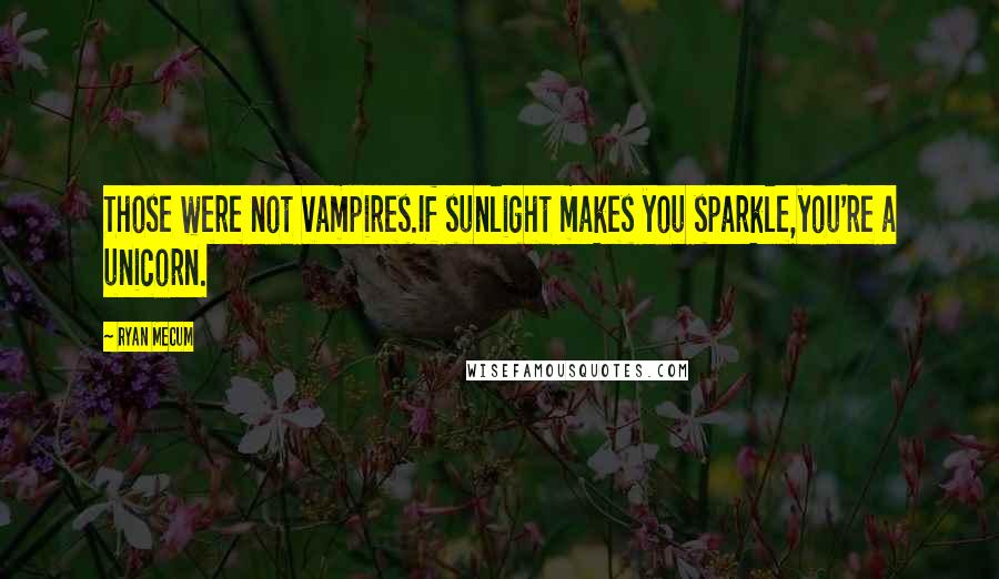 Ryan Mecum Quotes: Those were not vampires.If sunlight makes you sparkle,you're a unicorn.