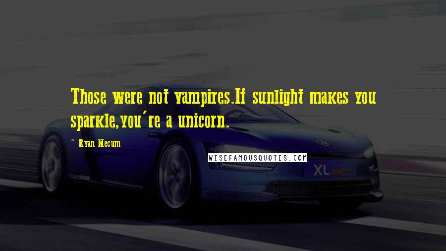 Ryan Mecum Quotes: Those were not vampires.If sunlight makes you sparkle,you're a unicorn.