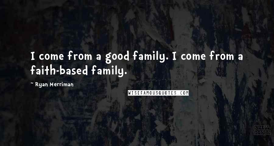 Ryan Merriman Quotes: I come from a good family. I come from a faith-based family.