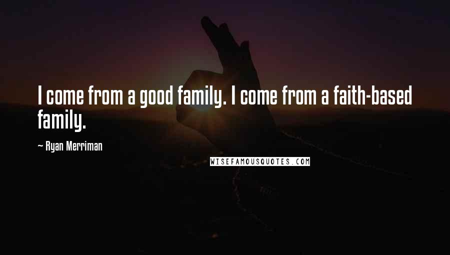 Ryan Merriman Quotes: I come from a good family. I come from a faith-based family.