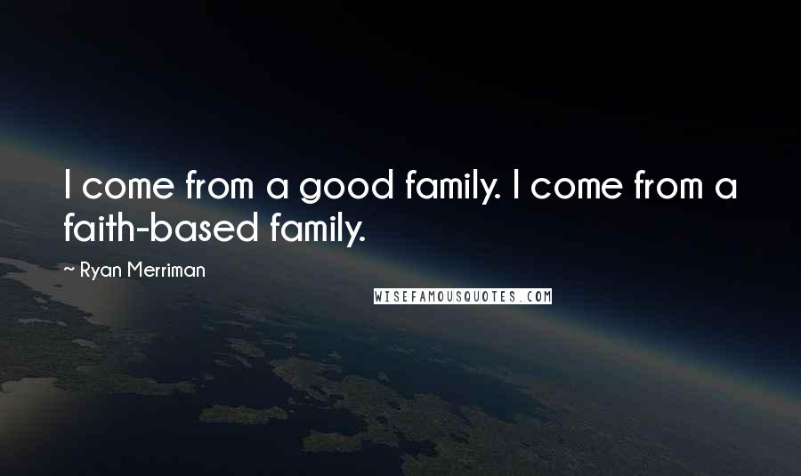 Ryan Merriman Quotes: I come from a good family. I come from a faith-based family.