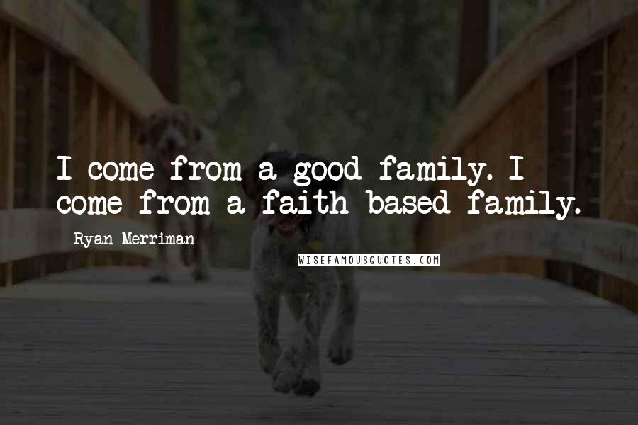 Ryan Merriman Quotes: I come from a good family. I come from a faith-based family.