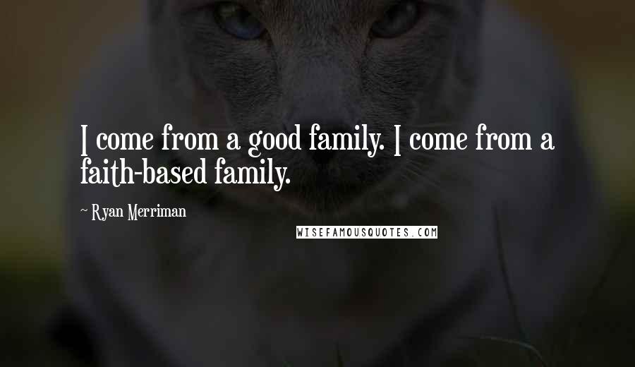 Ryan Merriman Quotes: I come from a good family. I come from a faith-based family.