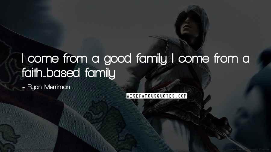 Ryan Merriman Quotes: I come from a good family. I come from a faith-based family.