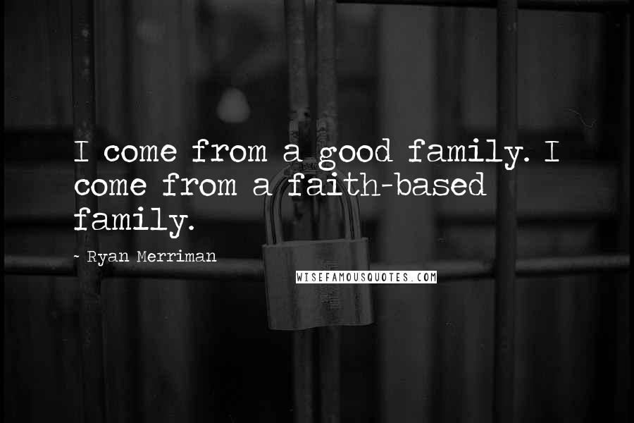 Ryan Merriman Quotes: I come from a good family. I come from a faith-based family.