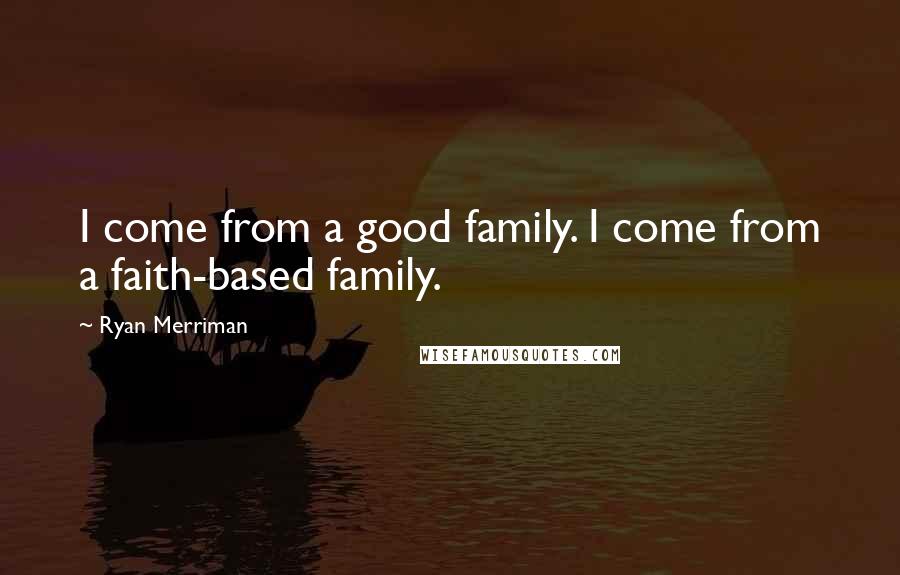 Ryan Merriman Quotes: I come from a good family. I come from a faith-based family.