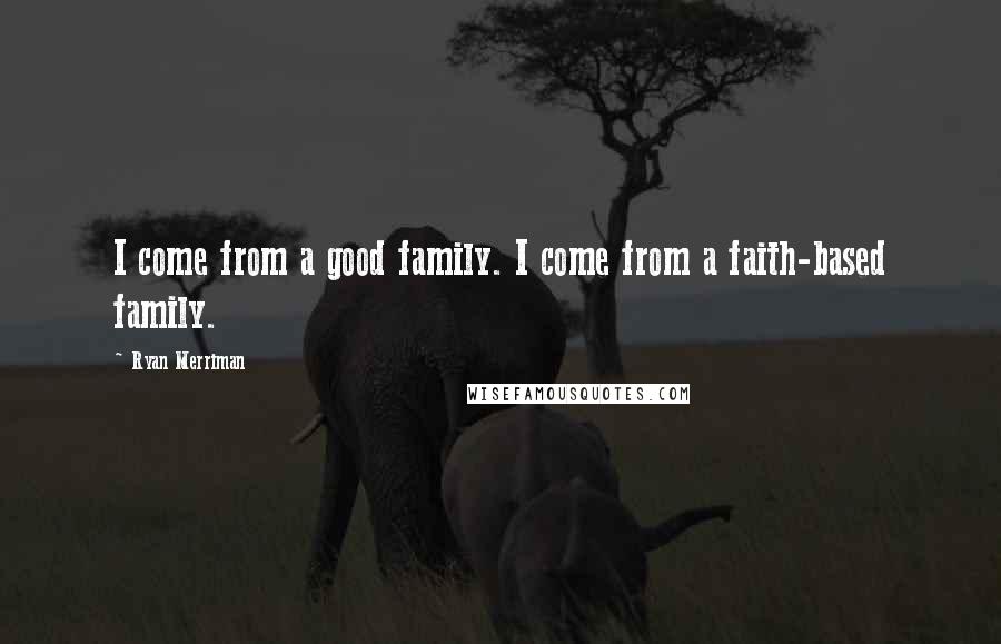 Ryan Merriman Quotes: I come from a good family. I come from a faith-based family.