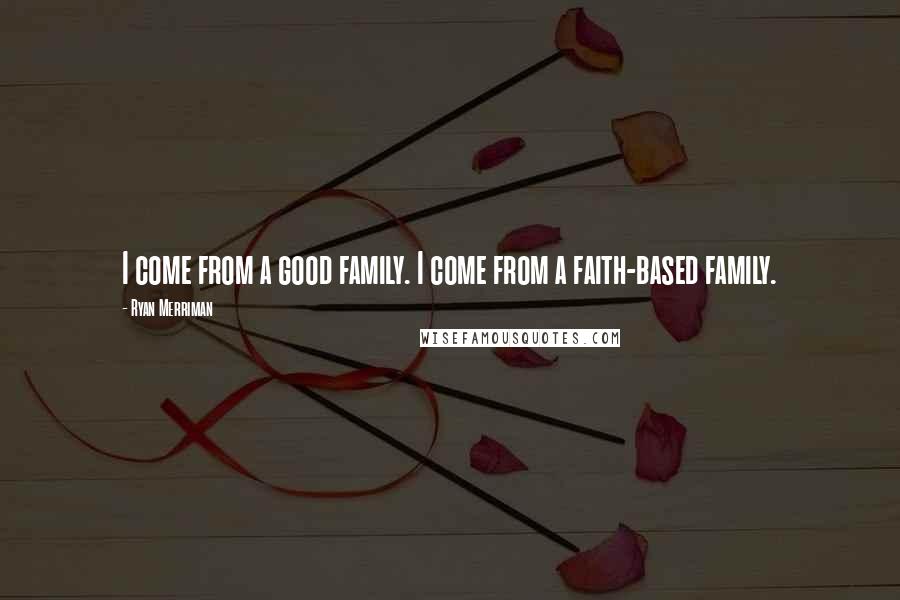 Ryan Merriman Quotes: I come from a good family. I come from a faith-based family.