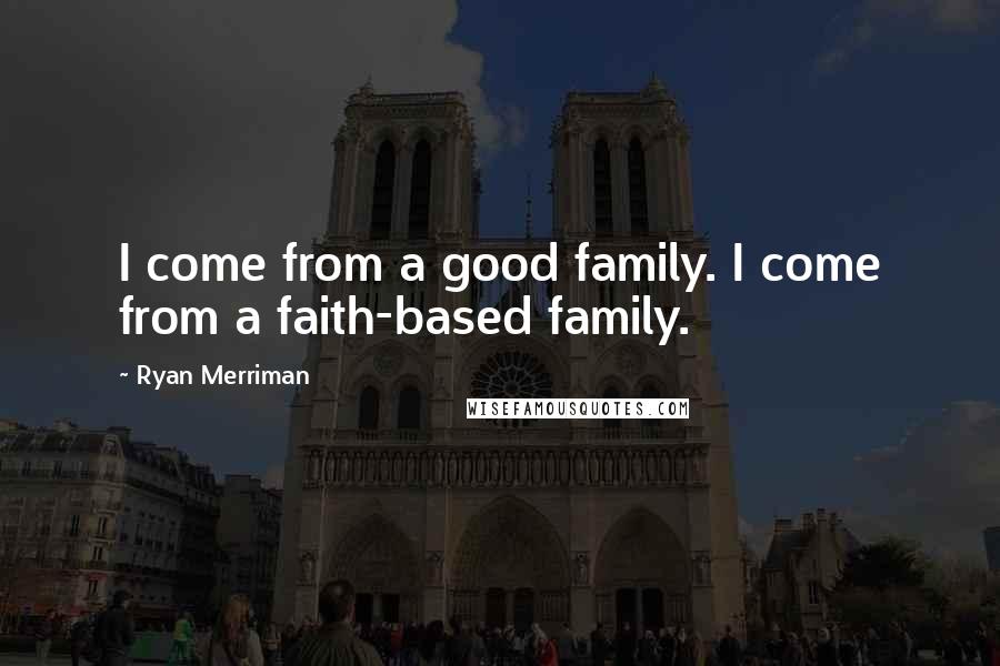 Ryan Merriman Quotes: I come from a good family. I come from a faith-based family.