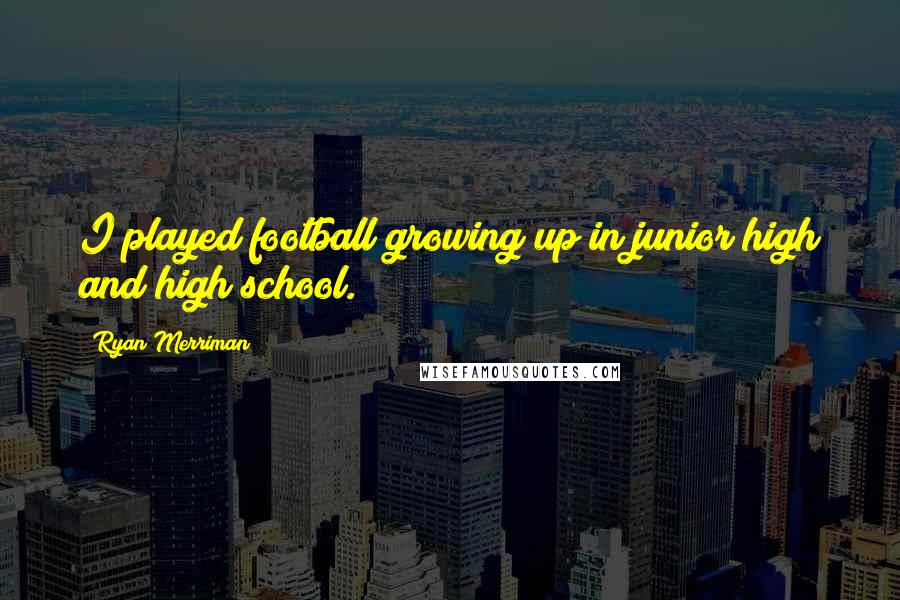 Ryan Merriman Quotes: I played football growing up in junior high and high school.