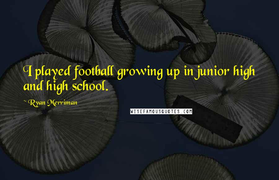 Ryan Merriman Quotes: I played football growing up in junior high and high school.