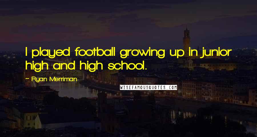 Ryan Merriman Quotes: I played football growing up in junior high and high school.