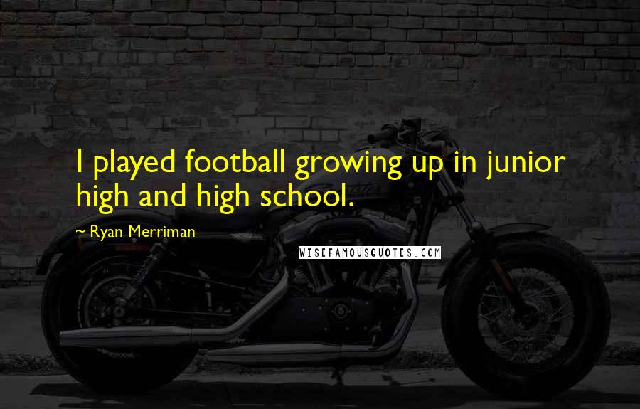 Ryan Merriman Quotes: I played football growing up in junior high and high school.