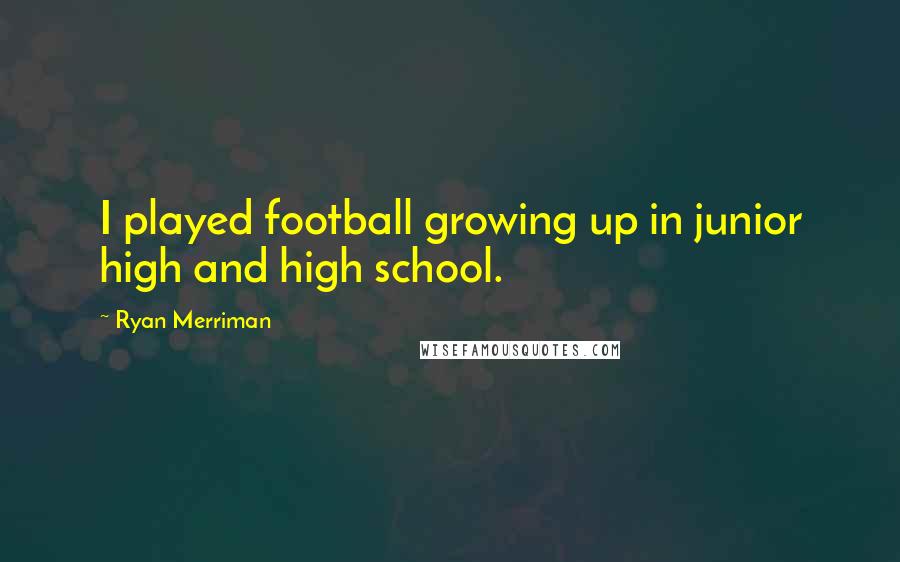 Ryan Merriman Quotes: I played football growing up in junior high and high school.