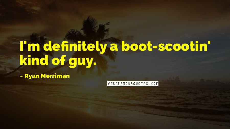 Ryan Merriman Quotes: I'm definitely a boot-scootin' kind of guy.