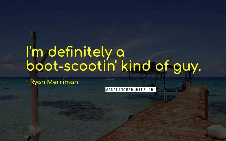 Ryan Merriman Quotes: I'm definitely a boot-scootin' kind of guy.