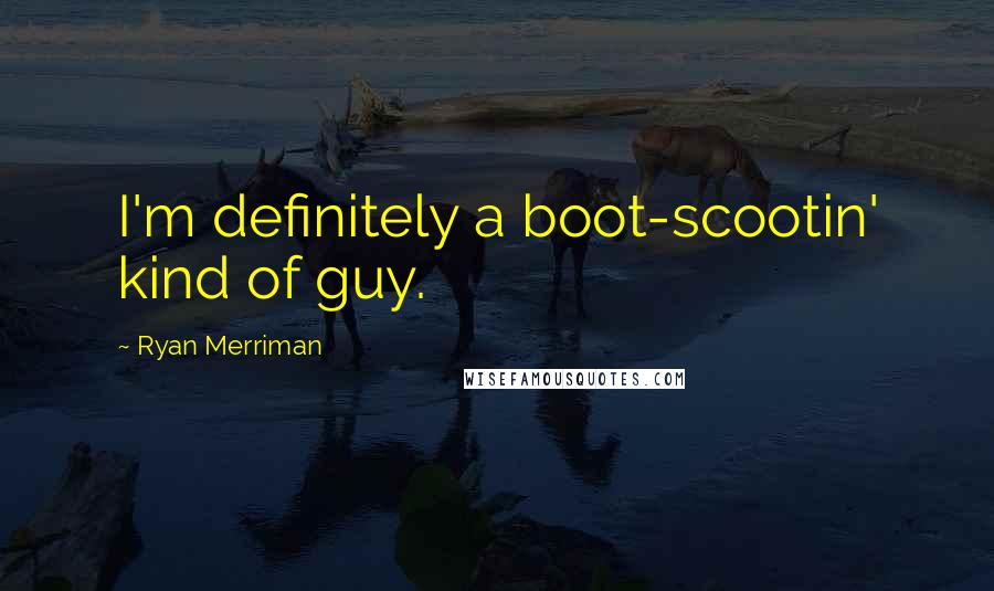 Ryan Merriman Quotes: I'm definitely a boot-scootin' kind of guy.