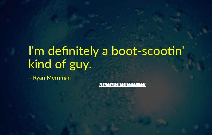 Ryan Merriman Quotes: I'm definitely a boot-scootin' kind of guy.