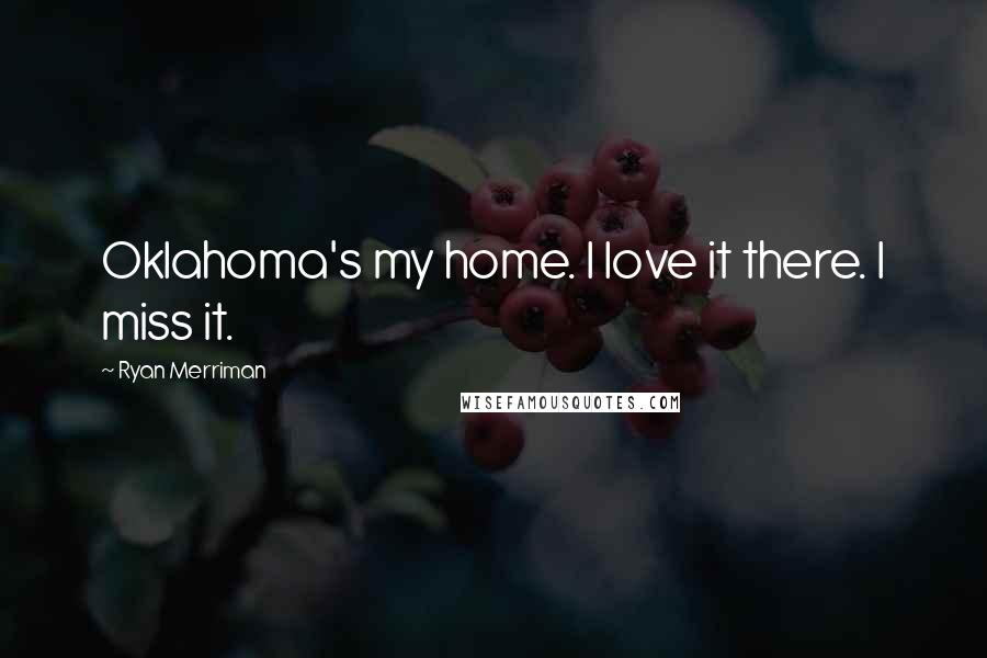 Ryan Merriman Quotes: Oklahoma's my home. I love it there. I miss it.