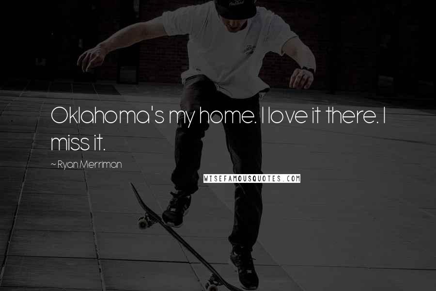 Ryan Merriman Quotes: Oklahoma's my home. I love it there. I miss it.