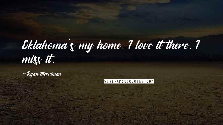 Ryan Merriman Quotes: Oklahoma's my home. I love it there. I miss it.