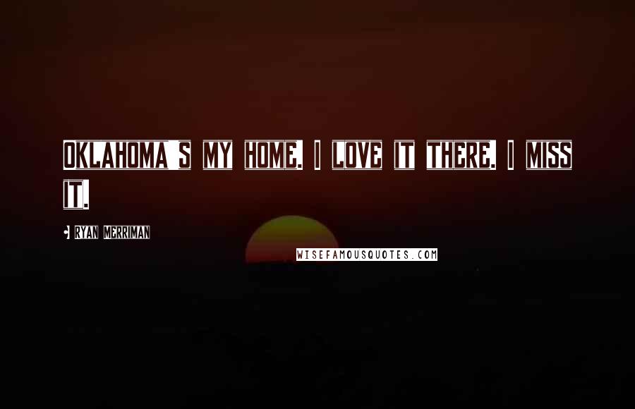 Ryan Merriman Quotes: Oklahoma's my home. I love it there. I miss it.