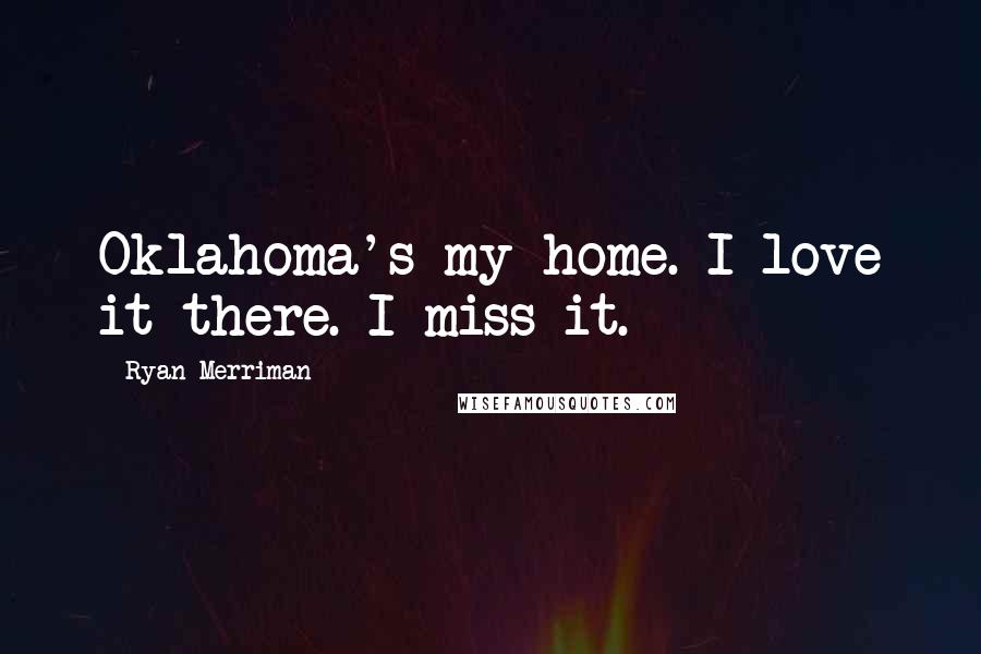 Ryan Merriman Quotes: Oklahoma's my home. I love it there. I miss it.