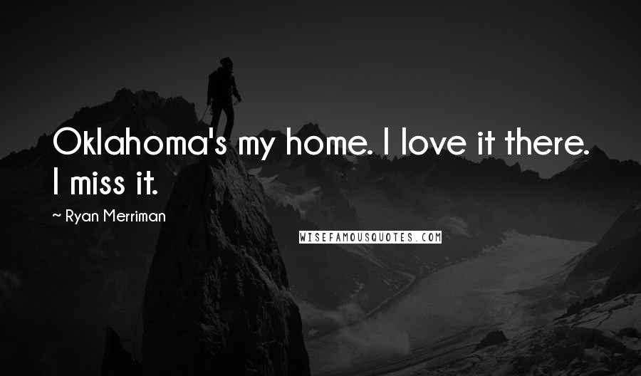 Ryan Merriman Quotes: Oklahoma's my home. I love it there. I miss it.