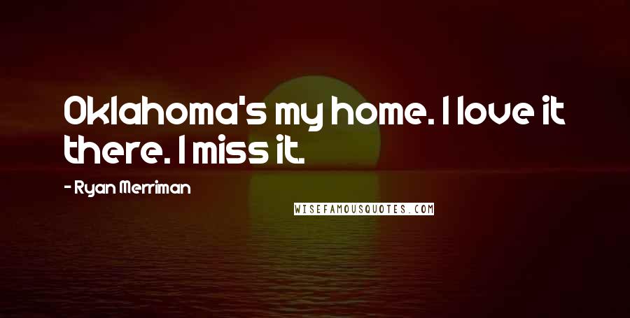 Ryan Merriman Quotes: Oklahoma's my home. I love it there. I miss it.